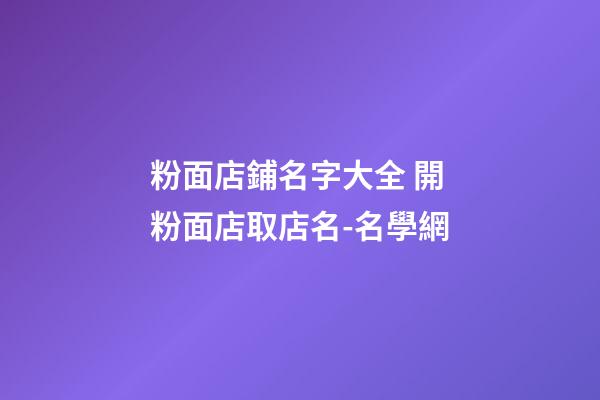粉面店鋪名字大全 開粉面店取店名-名學網